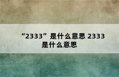 “2333”是什么意思 2333是什么意思